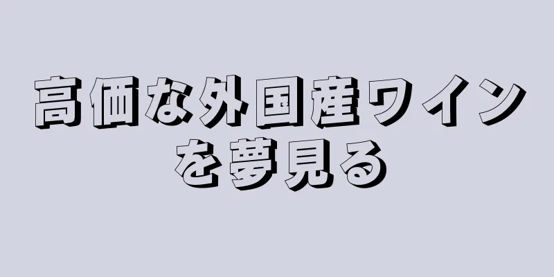 高価な外国産ワインを夢見る