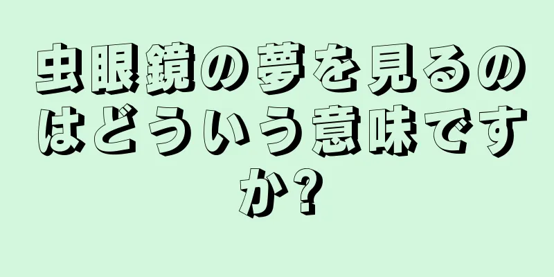 虫眼鏡の夢を見るのはどういう意味ですか?