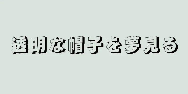 透明な帽子を夢見る