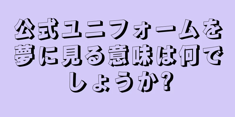 公式ユニフォームを夢に見る意味は何でしょうか?