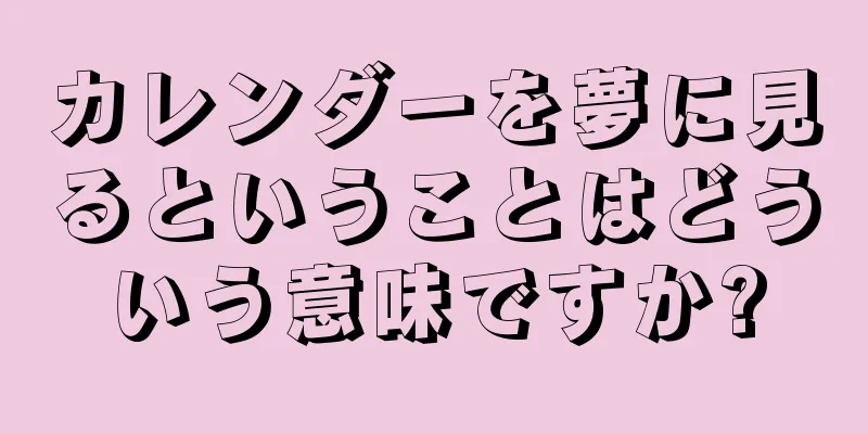 カレンダーを夢に見るということはどういう意味ですか?