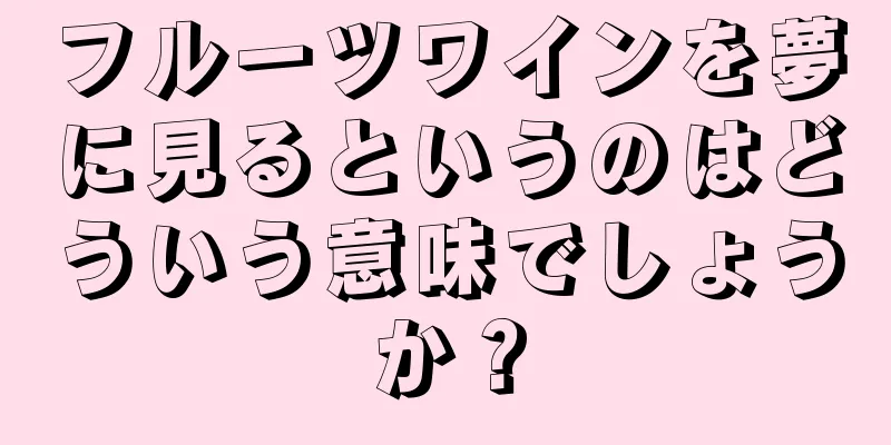 フルーツワインを夢に見るというのはどういう意味でしょうか？