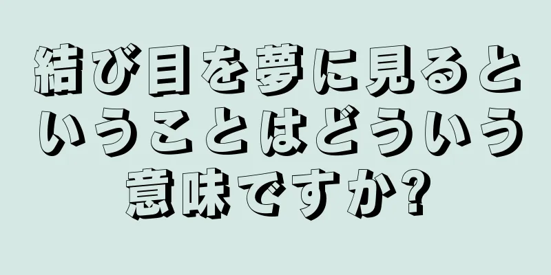 結び目を夢に見るということはどういう意味ですか?