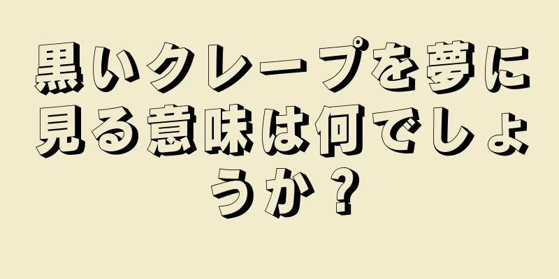 黒いクレープを夢に見る意味は何でしょうか？