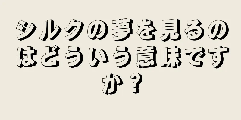 シルクの夢を見るのはどういう意味ですか？