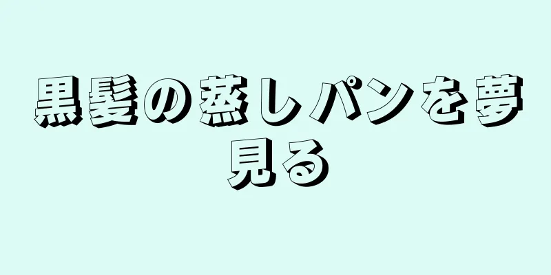 黒髪の蒸しパンを夢見る