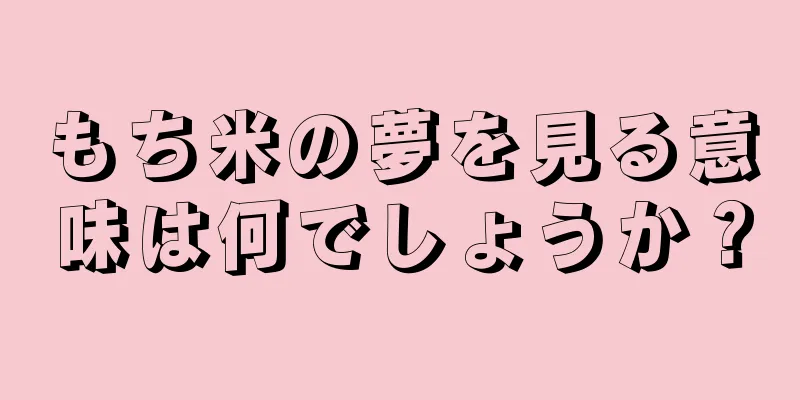 もち米の夢を見る意味は何でしょうか？