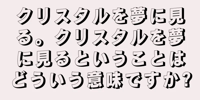 クリスタルを夢に見る。クリスタルを夢に見るということはどういう意味ですか?