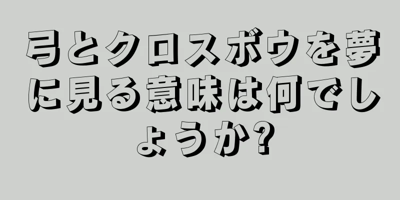 弓とクロスボウを夢に見る意味は何でしょうか?