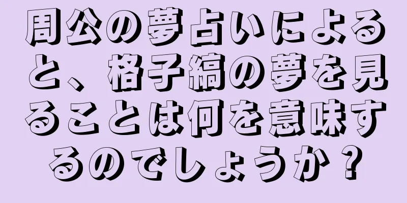 周公の夢占いによると、格子縞の夢を見ることは何を意味するのでしょうか？