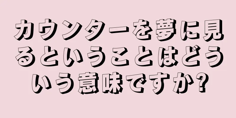 カウンターを夢に見るということはどういう意味ですか?