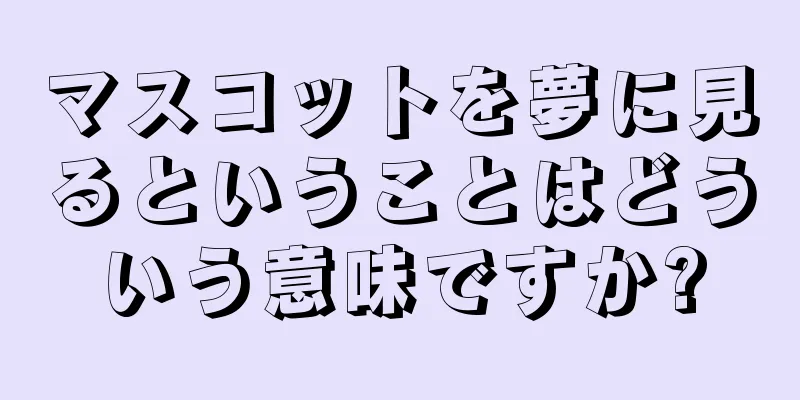 マスコットを夢に見るということはどういう意味ですか?