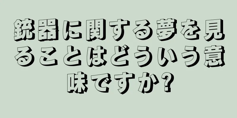 銃器に関する夢を見ることはどういう意味ですか?