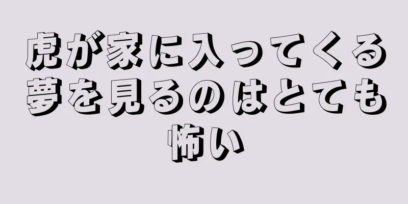 虎が家に入ってくる夢を見るのはとても怖い
