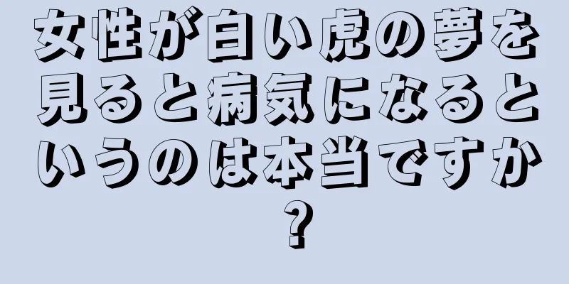 女性が白い虎の夢を見ると病気になるというのは本当ですか？