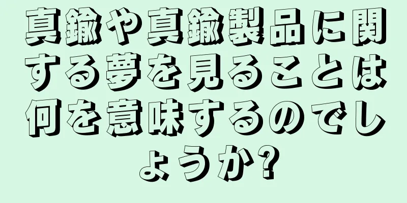 真鍮や真鍮製品に関する夢を見ることは何を意味するのでしょうか?
