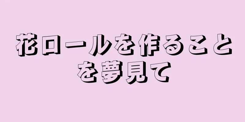 花ロールを作ることを夢見て