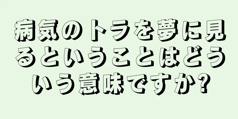 病気のトラを夢に見るということはどういう意味ですか?