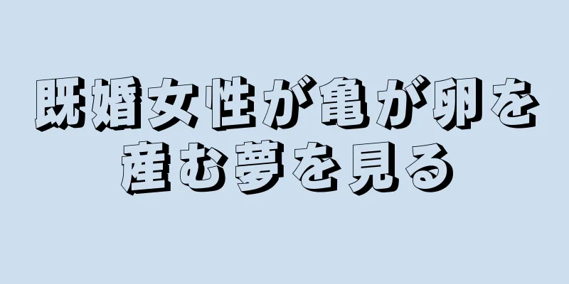 既婚女性が亀が卵を産む夢を見る