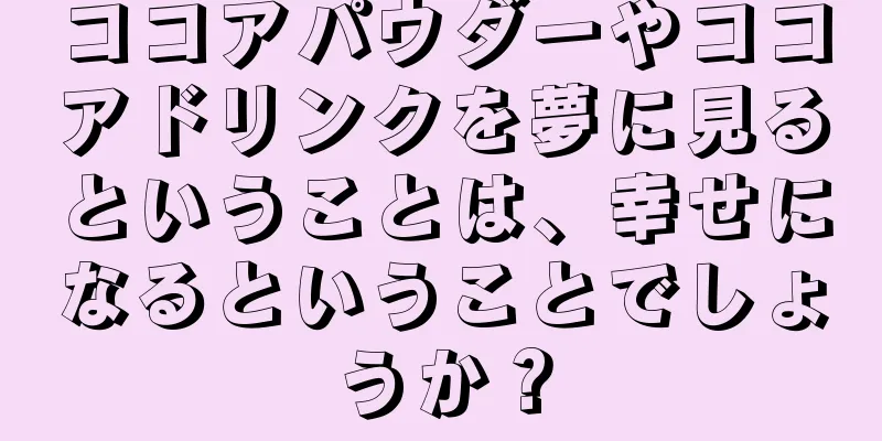 ココアパウダーやココアドリンクを夢に見るということは、幸せになるということでしょうか？