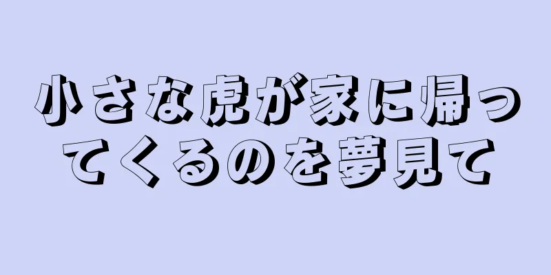 小さな虎が家に帰ってくるのを夢見て