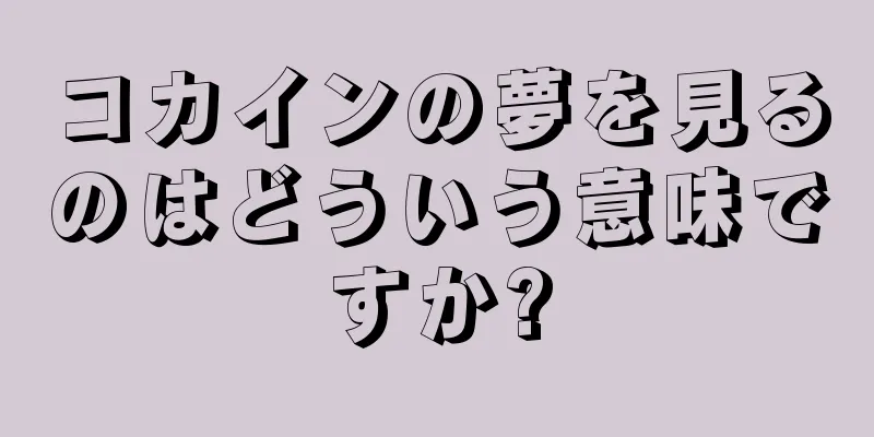 コカインの夢を見るのはどういう意味ですか?