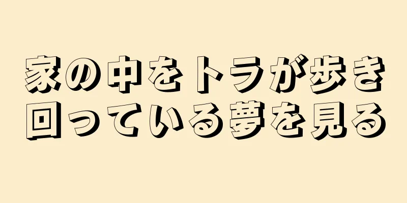 家の中をトラが歩き回っている夢を見る