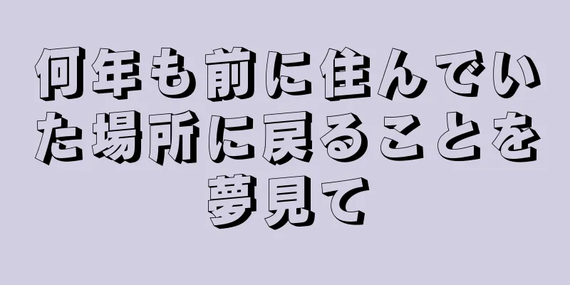 何年も前に住んでいた場所に戻ることを夢見て