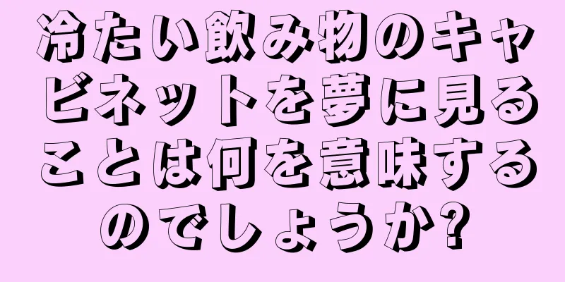 冷たい飲み物のキャビネットを夢に見ることは何を意味するのでしょうか?