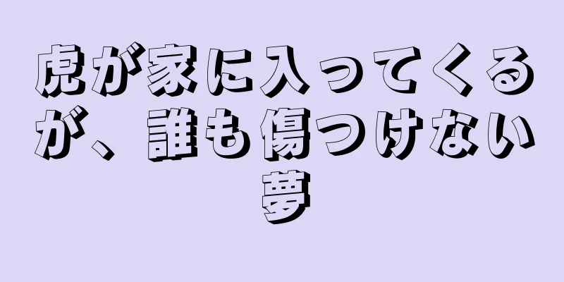 虎が家に入ってくるが、誰も傷つけない夢