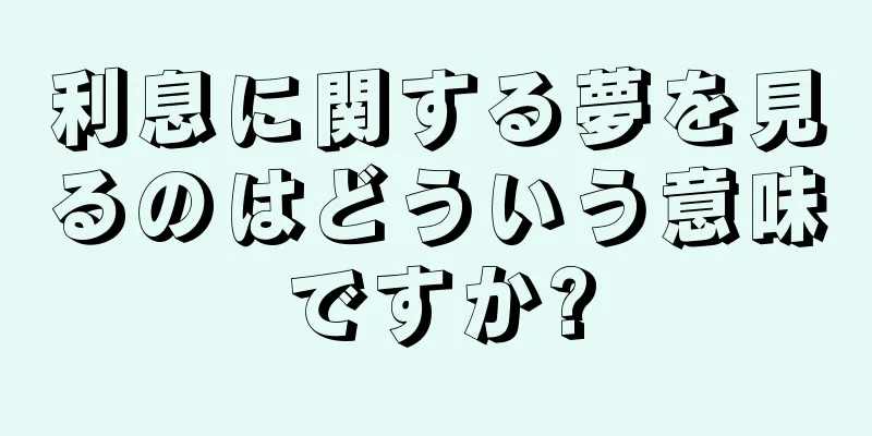 利息に関する夢を見るのはどういう意味ですか?