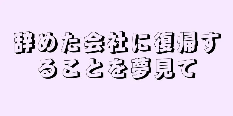 辞めた会社に復帰することを夢見て