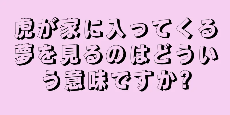 虎が家に入ってくる夢を見るのはどういう意味ですか?