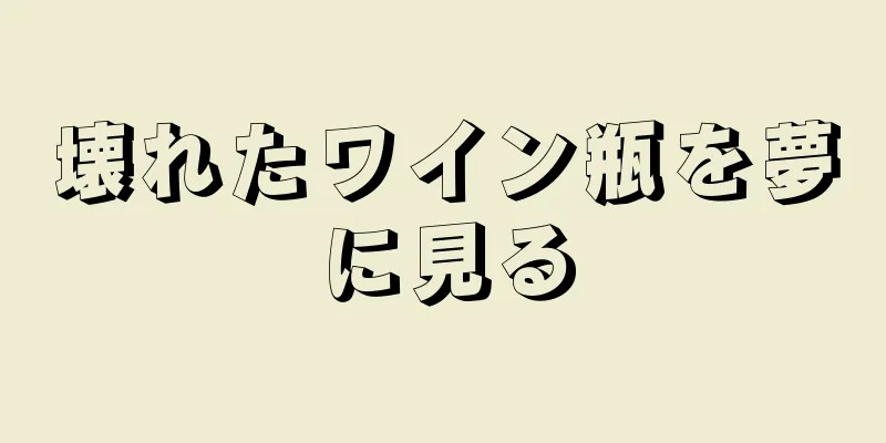 壊れたワイン瓶を夢に見る