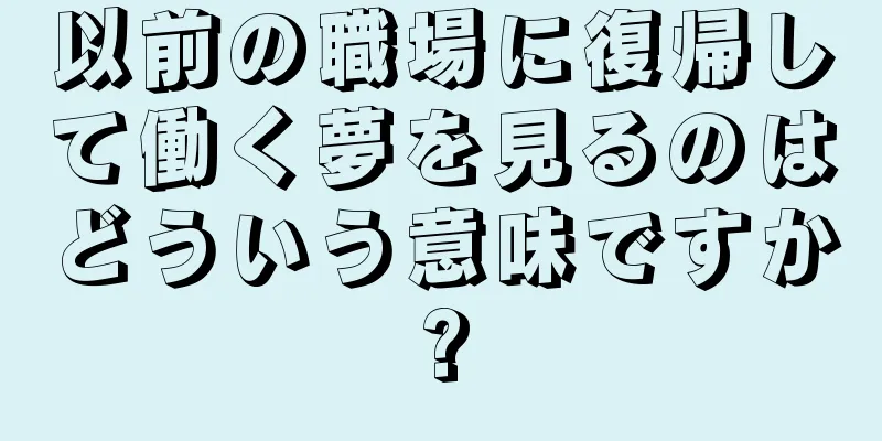 以前の職場に復帰して働く夢を見るのはどういう意味ですか?