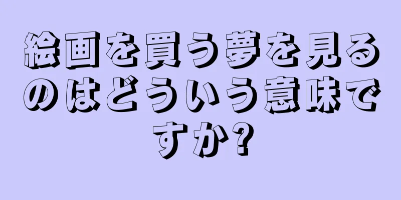 絵画を買う夢を見るのはどういう意味ですか?