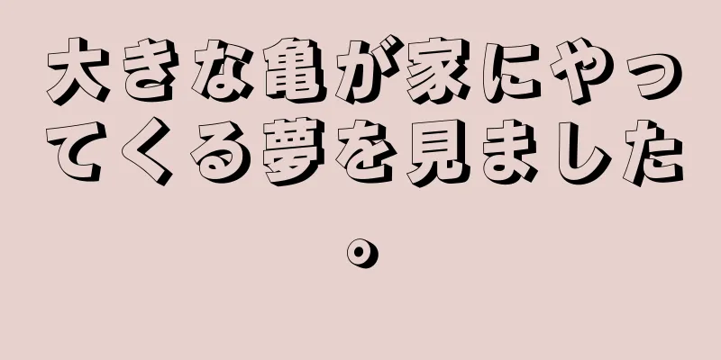 大きな亀が家にやってくる夢を見ました。