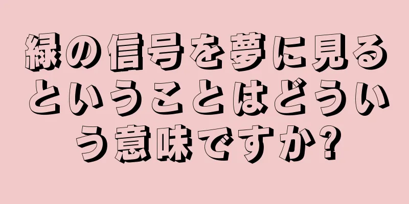 緑の信号を夢に見るということはどういう意味ですか?