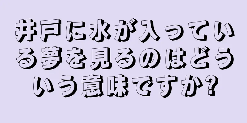井戸に水が入っている夢を見るのはどういう意味ですか?