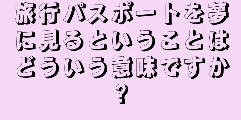 旅行パスポートを夢に見るということはどういう意味ですか?