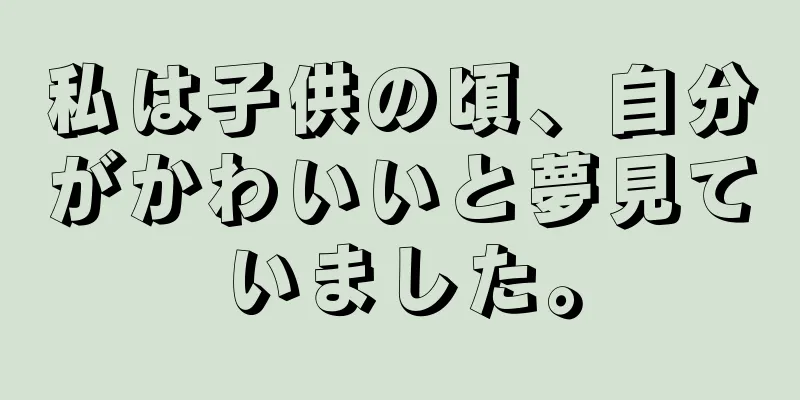 私は子供の頃、自分がかわいいと夢見ていました。