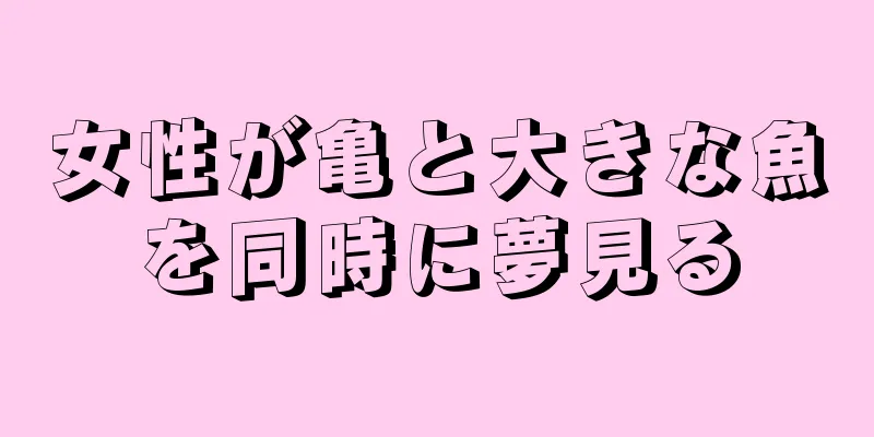 女性が亀と大きな魚を同時に夢見る