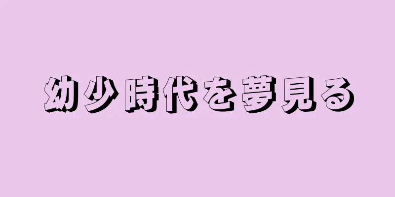 幼少時代を夢見る