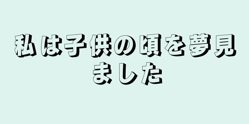 私は子供の頃を夢見ました