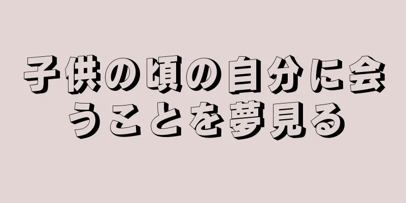 子供の頃の自分に会うことを夢見る