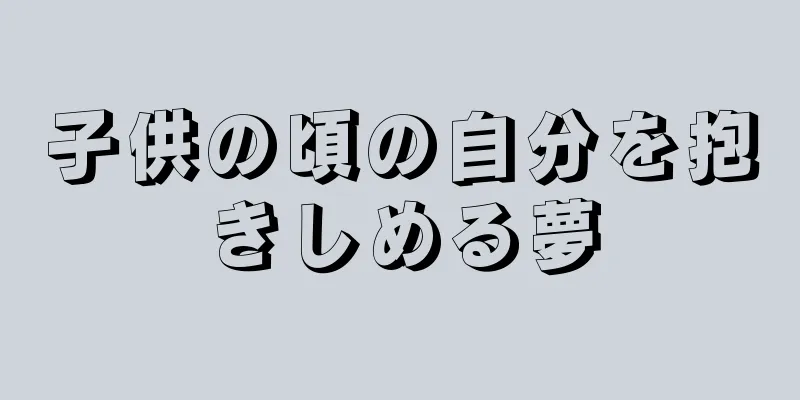 子供の頃の自分を抱きしめる夢