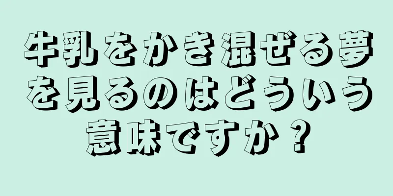 牛乳をかき混ぜる夢を見るのはどういう意味ですか？