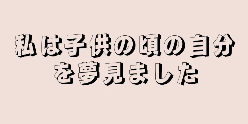 私は子供の頃の自分を夢見ました