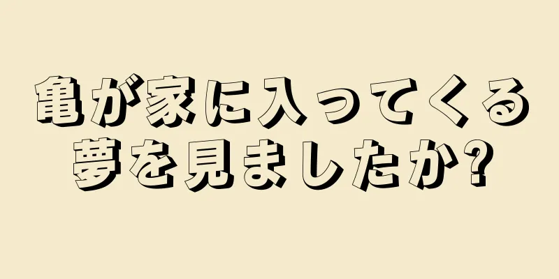 亀が家に入ってくる夢を見ましたか?