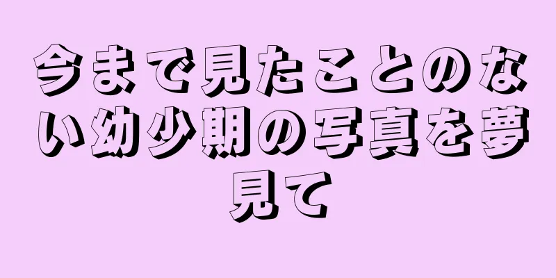 今まで見たことのない幼少期の写真を夢見て